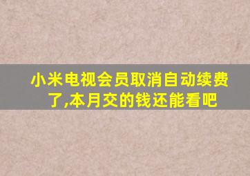 小米电视会员取消自动续费 了,本月交的钱还能看吧